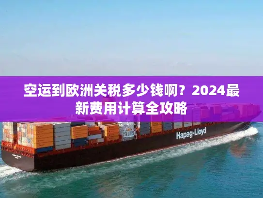 空运到欧洲关税多少钱啊？2024最新费用计算全攻略