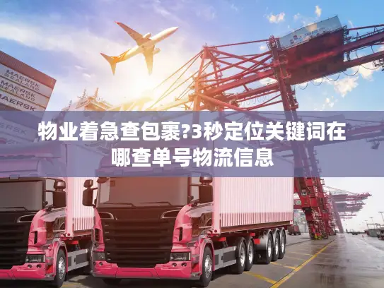 物业着急查包裹?3秒定位关键词在哪查单号物流信息