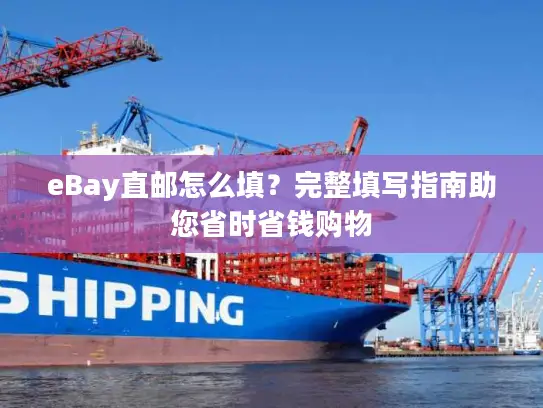 eBay直邮怎么填？完整填写指南助您省时省钱购物