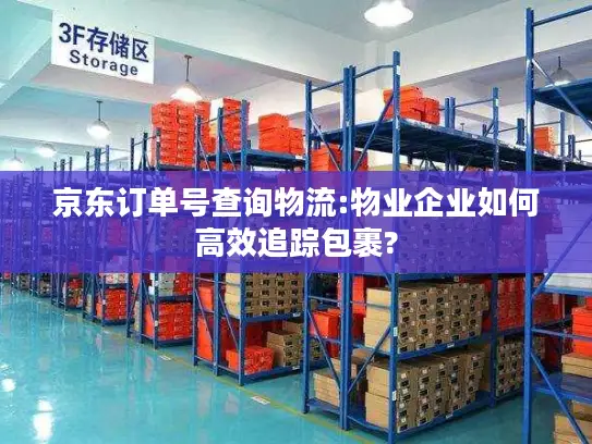 京东订单号查询物流:物业企业如何高效追踪包裹?