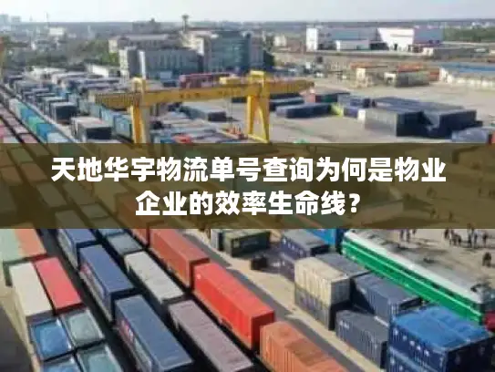 天地华宇物流单号查询为何是物业企业的效率生命线？