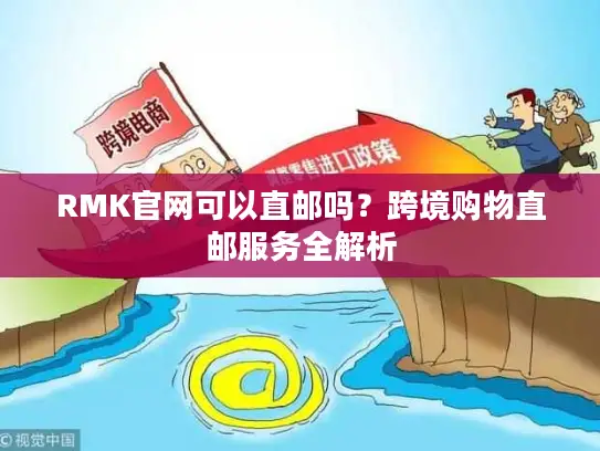 RMK官网可以直邮吗？跨境购物直邮服务全解析