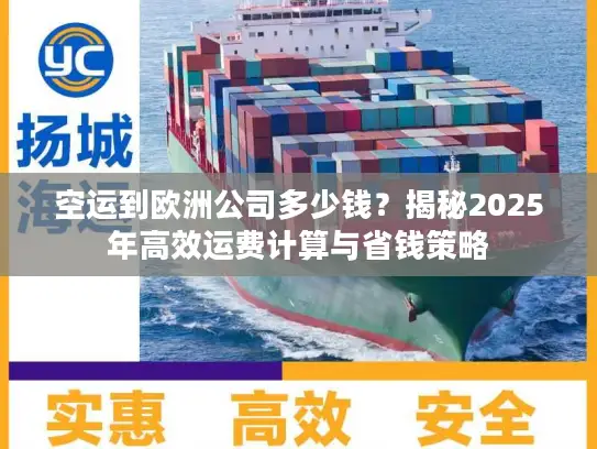 空运到欧洲公司多少钱？揭秘2025年高效运费计算与省钱策略