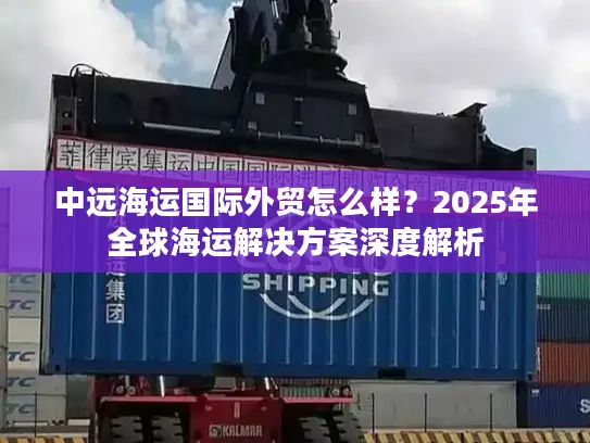 中远海运国际外贸怎么样？2025年全球海运解决方案深度解析