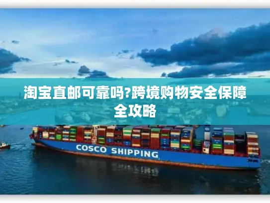 淘宝直邮可靠吗?跨境购物安全保障全攻略