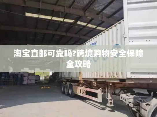 淘宝直邮可靠吗?跨境购物安全保障全攻略