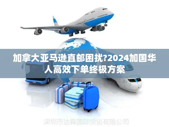 加拿大亚马逊直邮困扰?2024加国华人高效下单终极方案