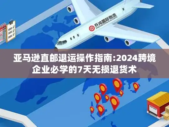 亚马逊直邮退运操作指南:2024跨境企业必学的7天无损退货术
