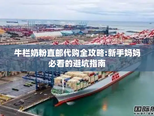 牛栏奶粉直邮代购全攻略:新手妈妈必看的避坑指南