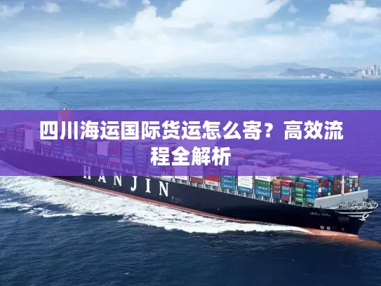 四川海运国际货运怎么寄？高效流程全解析