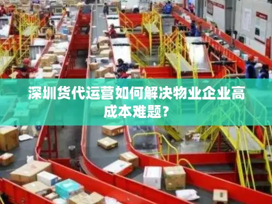 深圳货代运营如何解决物业企业高成本难题？