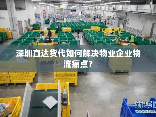 深圳直达货代如何解决物业企业物流痛点？