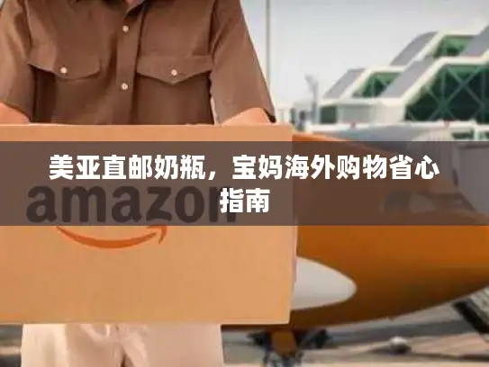 美亚直邮奶瓶，宝妈海外购物省心指南