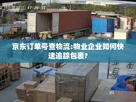京东订单号查物流:物业企业如何快速追踪包裹?
