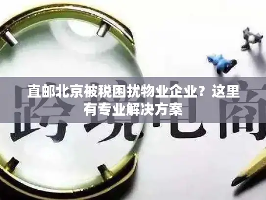 直邮北京被税困扰物业企业？这里有专业解决方案