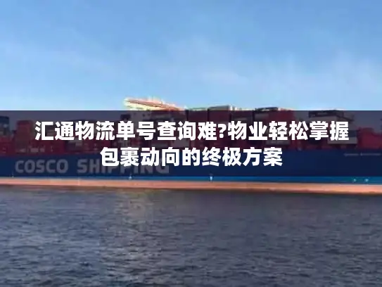 汇通物流单号查询难?物业轻松掌握包裹动向的终极方案