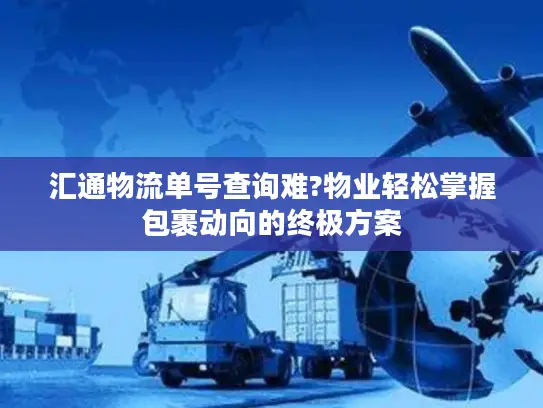 汇通物流单号查询难?物业轻松掌握包裹动向的终极方案