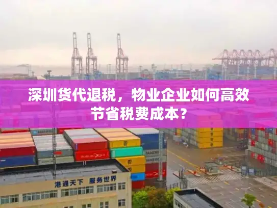 深圳货代退税，物业企业如何高效节省税费成本？