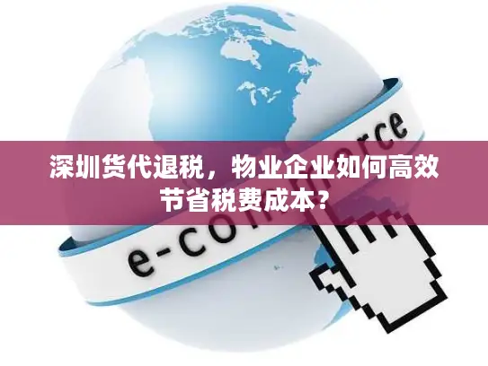 深圳货代退税，物业企业如何高效节省税费成本？