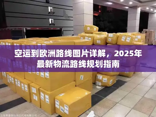 空运到欧洲路线图片详解，2025年最新物流路线规划指南