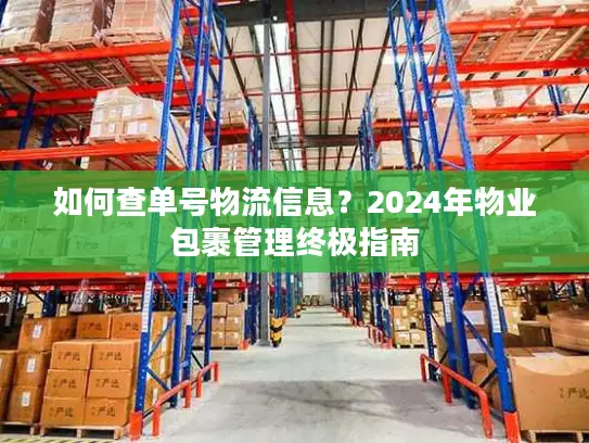 如何查单号物流信息？2024年物业包裹管理终极指南