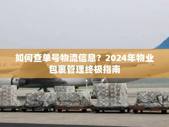 如何查单号物流信息？2024年物业包裹管理终极指南