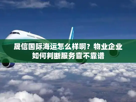 晟信国际海运怎么样啊？物业企业如何判断服务靠不靠谱