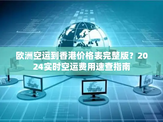 欧洲空运到香港价格表完整版？2024实时空运费用速查指南