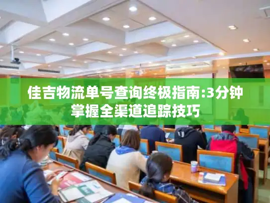 佳吉物流单号查询终极指南:3分钟掌握全渠道追踪技巧