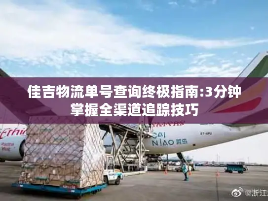 佳吉物流单号查询终极指南:3分钟掌握全渠道追踪技巧