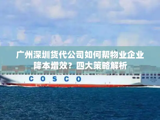 广州深圳货代公司如何帮物业企业降本增效？四大策略解析