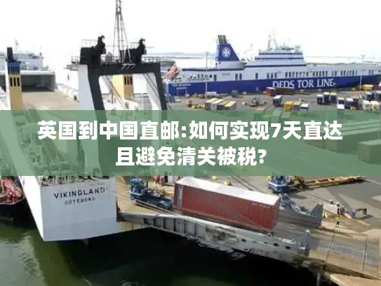 英国到中国直邮:如何实现7天直达且避免清关被税?