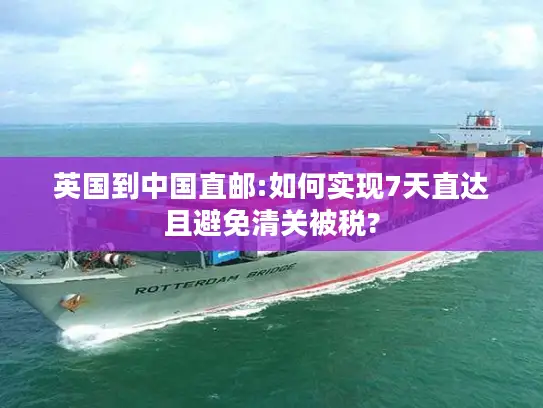 英国到中国直邮:如何实现7天直达且避免清关被税?
