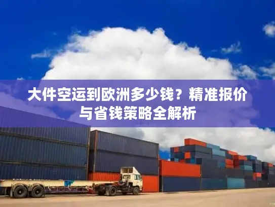 大件空运到欧洲多少钱？精准报价与省钱策略全解析