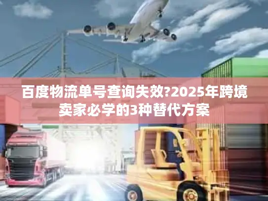 百度物流单号查询失效?2025年跨境卖家必学的3种替代方案