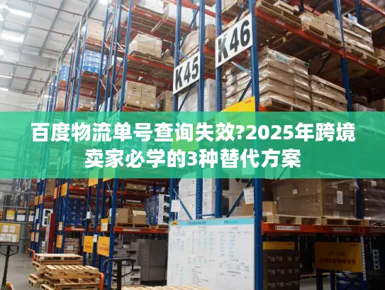 百度物流单号查询失效?2025年跨境卖家必学的3种替代方案