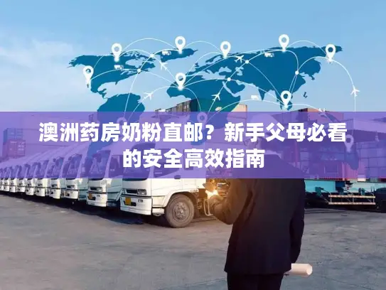 澳洲药房奶粉直邮？新手父母必看的安全高效指南