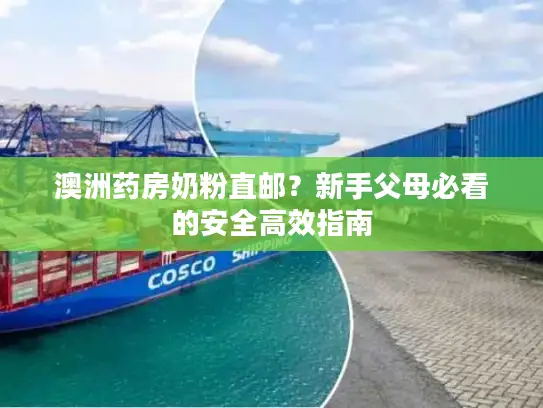 澳洲药房奶粉直邮？新手父母必看的安全高效指南