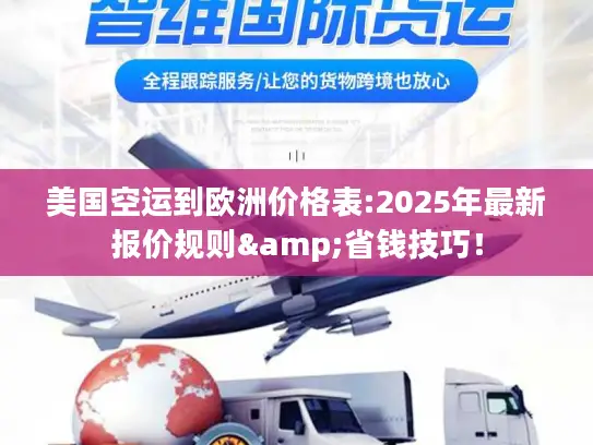 美国空运到欧洲价格表:2025年最新报价规则&省钱技巧！