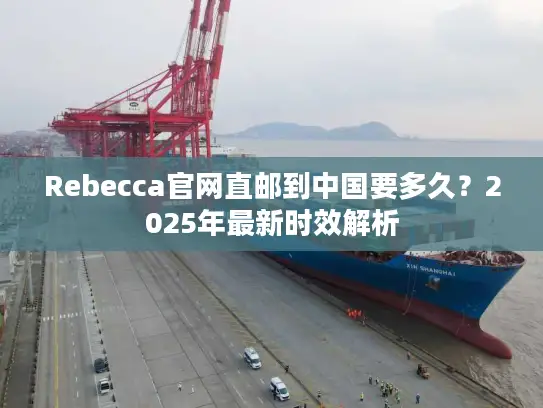Rebecca官网直邮到中国要多久？2025年最新时效解析