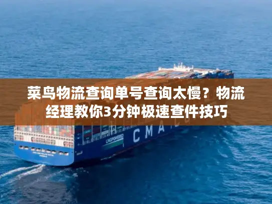 菜鸟物流查询单号查询太慢？物流经理教你3分钟极速查件技巧