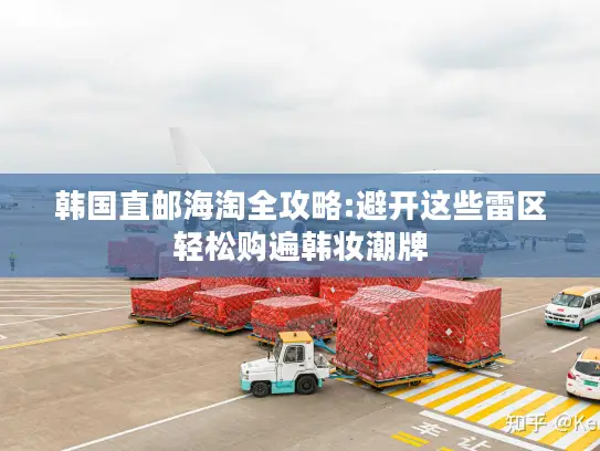 韩国直邮海淘全攻略:避开这些雷区轻松购遍韩妆潮牌