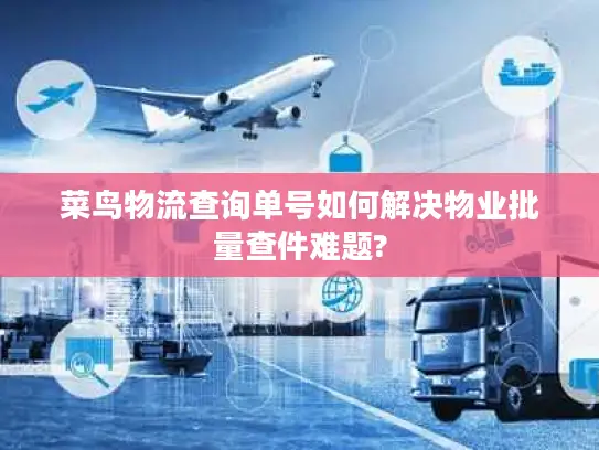 菜鸟物流查询单号如何解决物业批量查件难题?