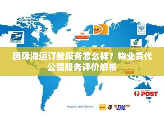 国际海运订舱服务怎么样？物业货代公司服务评价解析