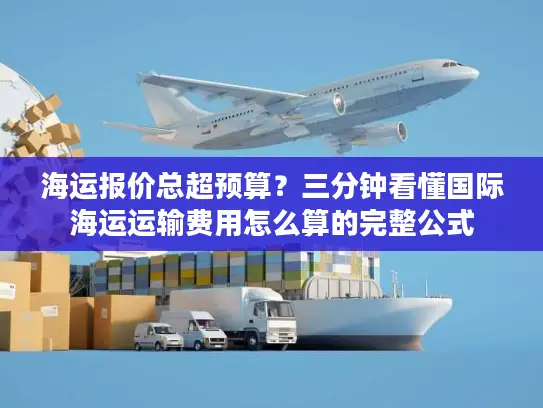 海运报价总超预算？三分钟看懂国际海运运输费用怎么算的完整公式