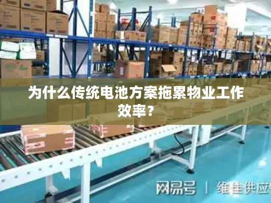 为什么传统电池方案拖累物业工作效率？