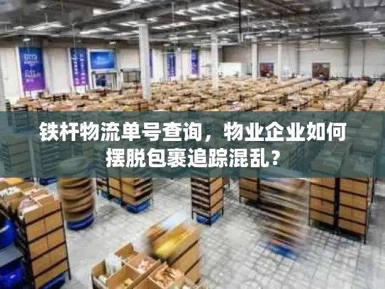 铁杆物流单号查询，物业企业如何摆脱包裹追踪混乱？