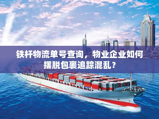 铁杆物流单号查询，物业企业如何摆脱包裹追踪混乱？