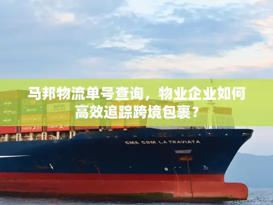 马邦物流单号查询，物业企业如何高效追踪跨境包裹？