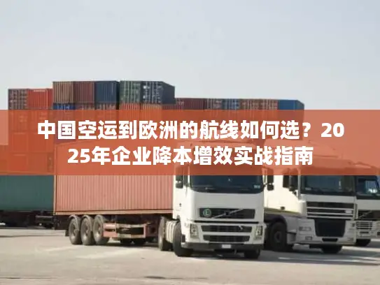 中国空运到欧洲的航线如何选？2025年企业降本增效实战指南